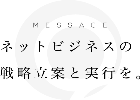 ネットビジネスの戦略立案と実行を。