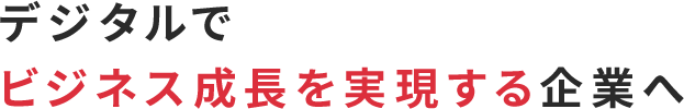 デジタルでビジネス成長を実現する企業へ