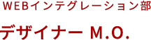 WEBインテグレーション部 デザイナーM.O.