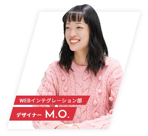 WEBインテグレーション部 デザイナー M.O.
