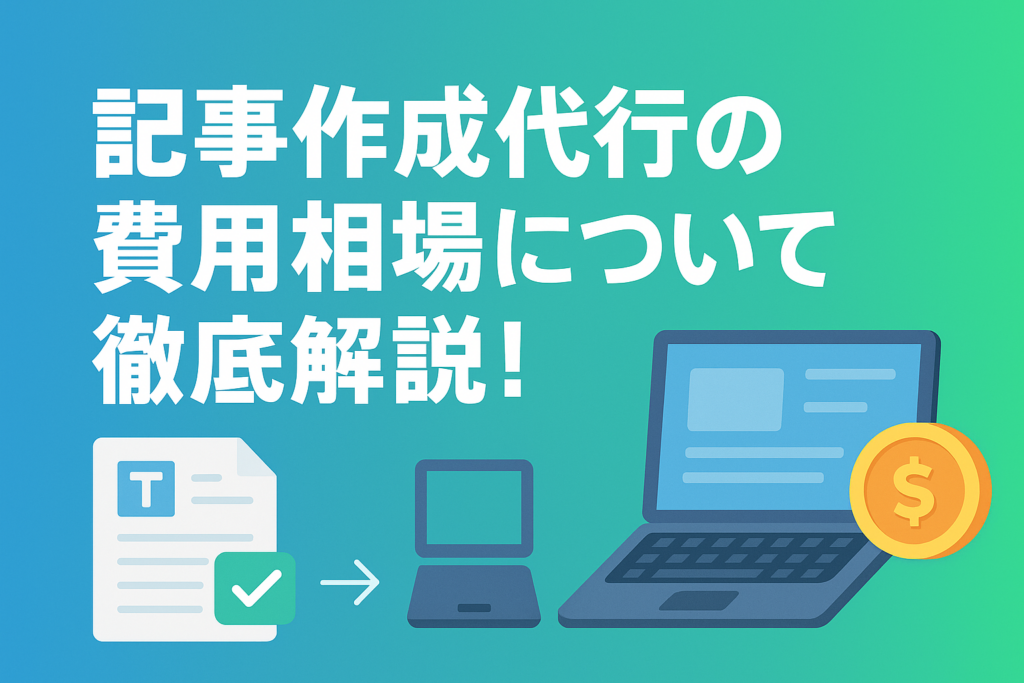 記事作成代行の費用相場について徹底解説！予算に合ったサービスの選び方