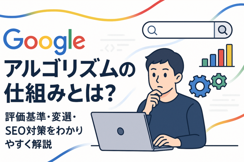 「Googleのアルゴリズムの仕組みについて考える男性がパソコンを操作しているイラスト。検索バー、歯車、棒グラフなどのアイコンとともに、“Googleアルゴリズムの仕組みとは？ 評価基準・変遷・SEO対策をわかりやすく解説”というテキストが描かれている。