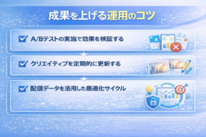 成果を上げる運用のコツのサムネイル画像。A/Bテストの実施で効果を検証する、クリエイティブを定期的に更新する、配信データを活用した最適化サイクルの3項目がチェック付きで画面いっぱいに表示された青基調のデザイン。
